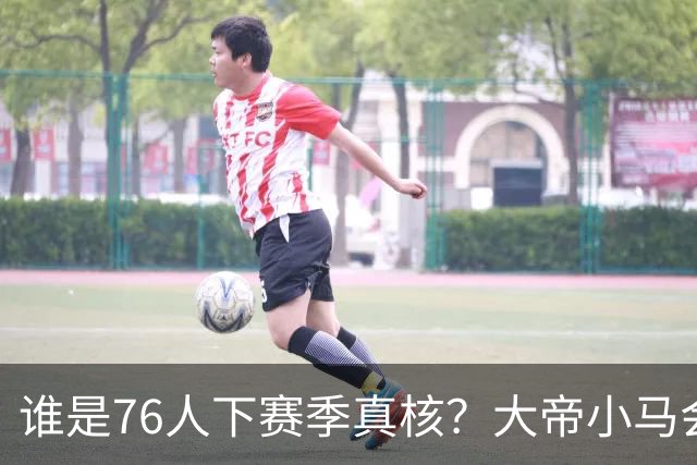 谁是76人下赛季真核？大帝小马会谦让老詹吗？